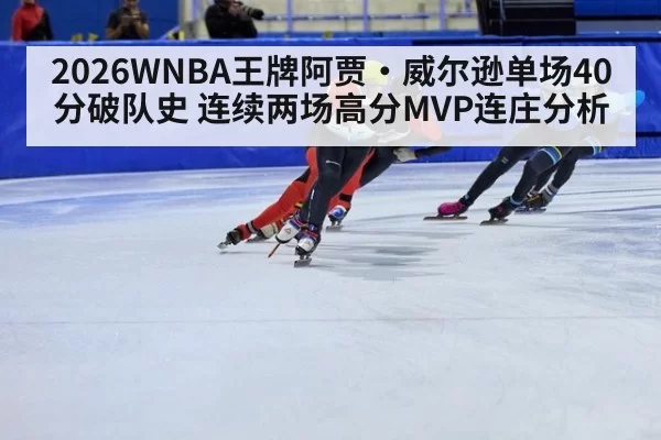 2026WNBA王牌阿贾·威尔逊单场40分破队史 连续两场高分MVP连庄分析