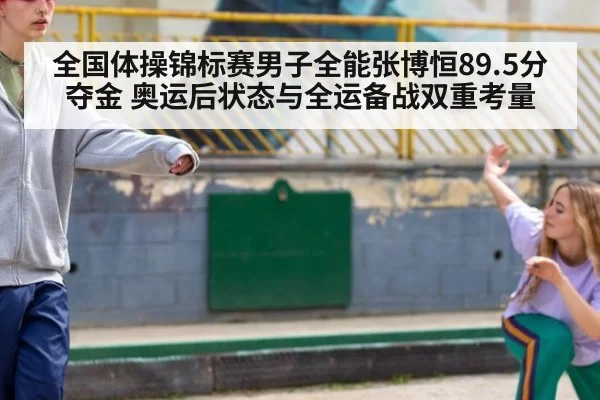 全国体操锦标赛男子全能张博恒89.5分夺金 奥运后状态与全运备战双重考量