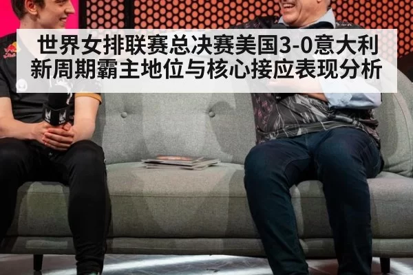 世界女排联赛总决赛美国3-0意大利新周期霸主地位与核心接应表现分析