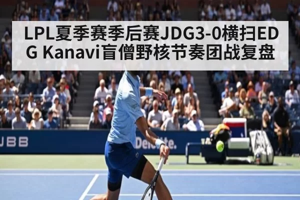LPL夏季赛季后赛JDG3-0横扫EDG Kanavi盲僧野核节奏团战复盘