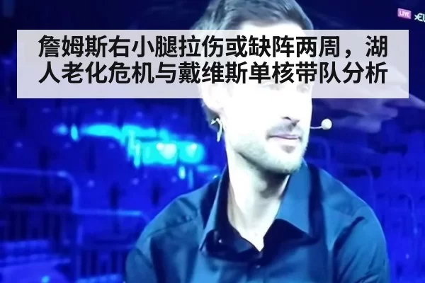 詹姆斯右小腿拉伤或缺阵两周,湖人老化危机与戴维斯单核带队分析