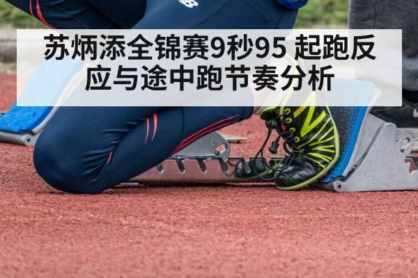 苏炳添全锦赛9秒95 起跑反应与途中跑节奏分析