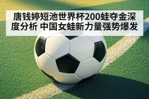 唐钱婷短池世界杯200蛙夺金深度分析 中国女蛙新力量强势爆发