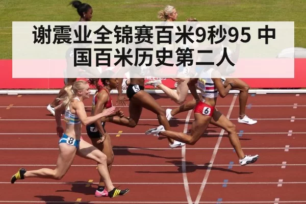 谢震业全锦赛百米9秒95 中国百米历史第二人